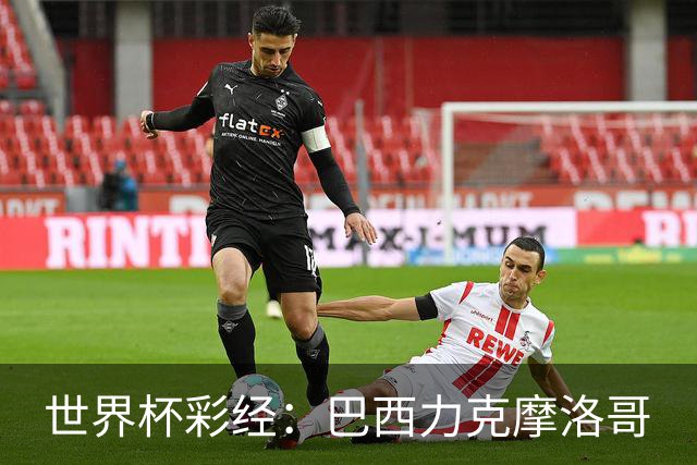 世界杯彩经：巴西力克摩洛哥