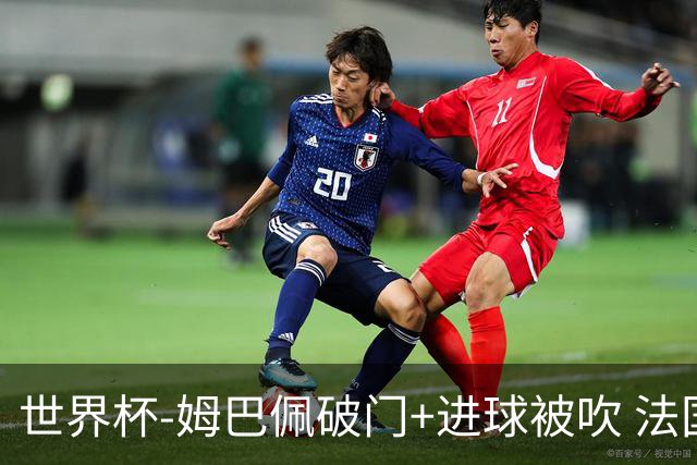 世界杯-姆巴佩破门+进球被吹 法国2中柱半场暂1-0瑞典