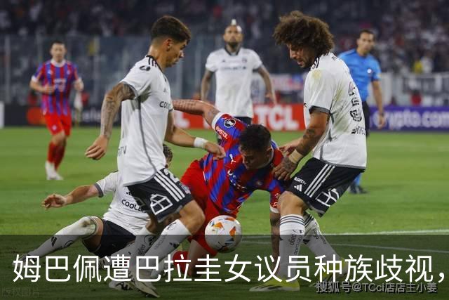 姆巴佩遭巴拉圭女议员种族歧视，法国足协声援：言论令人发指，绝对不可接受