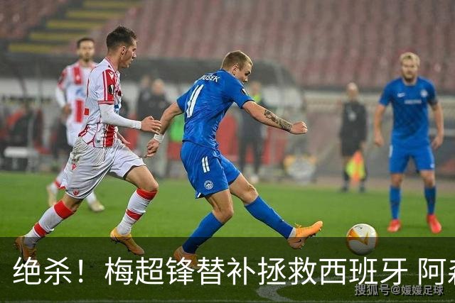绝杀！梅超锋替补拯救西班牙 阿森纳球迷：基操勿六