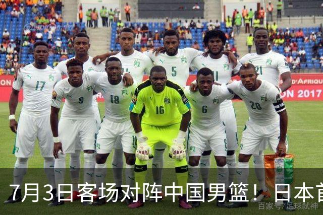 7月3日客场对阵中国男篮！日本首次集结动态曝光 大量新面孔引关注